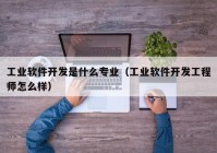 工业软件开发是什么专业（工业软件开发工程师怎么样）
