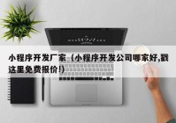 小程序开发厂家（小程序开发公司哪家好,戳这里免费报价!）