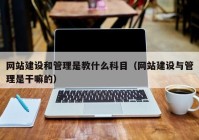 网站建设和管理是教什么科目（网站建设与管理是干嘛的）