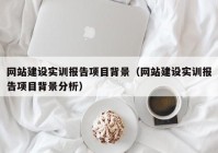 网站建设实训报告项目背景（网站建设实训报告项目背景分析）