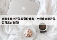 定制小程序开发收费价目表（小程序定制开发公司怎么收费）