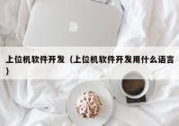 上位机软件开发（上位机软件开发用什么语言）