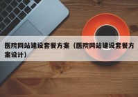 医院网站建设套餐方案（医院网站建设套餐方案设计）