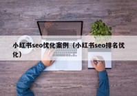 小红书seo优化案例（小红书seo排名优化）