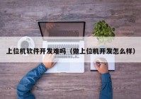 上位机软件开发难吗（做上位机开发怎么样）