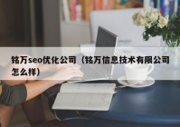 铭万seo优化公司（铭万信息技术有限公司怎么样）