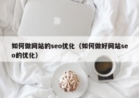 如何做网站的seo优化（如何做好网站seo的优化）