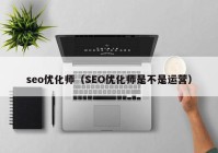 seo优化师（SEO优化师是不是运营）
